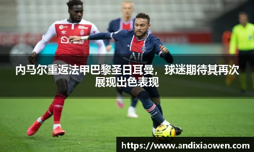 内马尔重返法甲巴黎圣日耳曼，球迷期待其再次展现出色表现