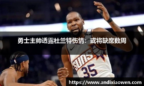 勇士主帅透露杜兰特伤情：或将缺席数周