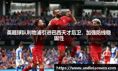 英超球队利物浦引进巴西天才后卫，加强防线稳固性
