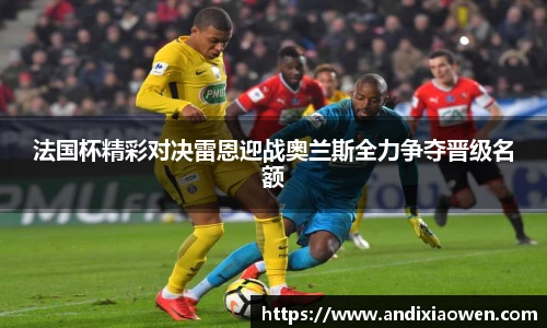 法国杯精彩对决雷恩迎战奥兰斯全力争夺晋级名额
