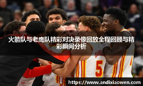 火箭队与老鹰队精彩对决录像回放全程回顾与精彩瞬间分析