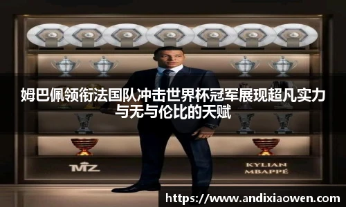 姆巴佩领衔法国队冲击世界杯冠军展现超凡实力与无与伦比的天赋