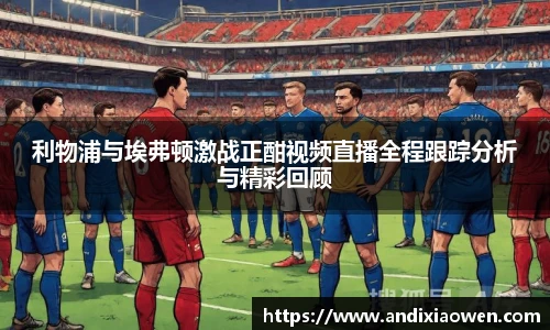 利物浦与埃弗顿激战正酣视频直播全程跟踪分析与精彩回顾