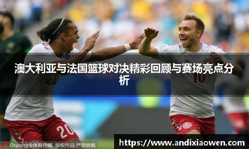 澳大利亚与法国篮球对决精彩回顾与赛场亮点分析