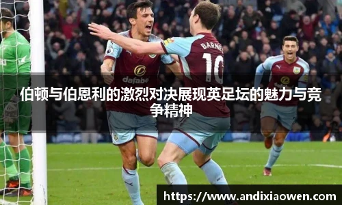 伯顿与伯恩利的激烈对决展现英足坛的魅力与竞争精神