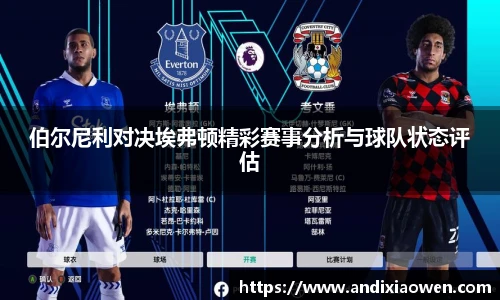 伯尔尼利对决埃弗顿精彩赛事分析与球队状态评估