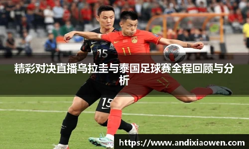 精彩对决直播乌拉圭与泰国足球赛全程回顾与分析