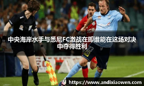 中央海岸水手与悉尼FC激战在即谁能在这场对决中夺得胜利